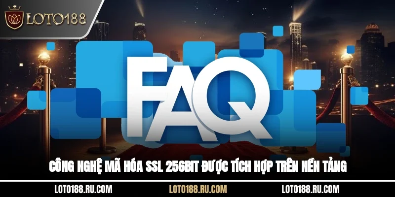 Công nghệ mã hóa SSL 256-bit được tích hợp trên nền tảng